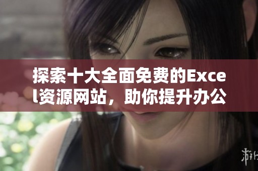 探索十大全面免费的Excel资源网站，助你提升办公技能