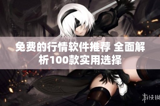 免费的行情软件推荐 全面解析100款实用选择
