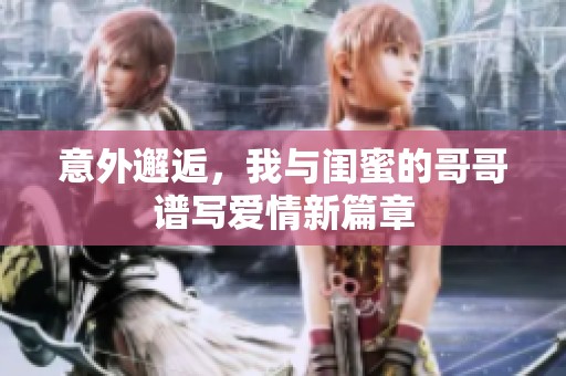 意外邂逅，我与闺蜜的哥哥谱写爱情新篇章
