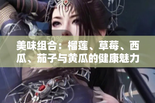 美味组合：榴莲、草莓、西瓜、茄子与黄瓜的健康魅力