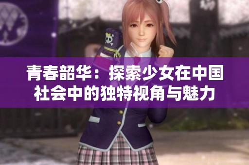 青春韶华：探索少女在中国社会中的独特视角与魅力