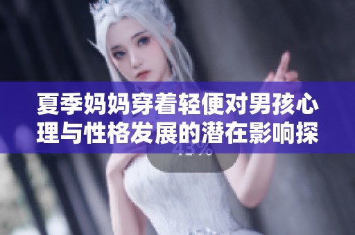 夏季妈妈穿着轻便对男孩心理与性格发展的潜在影响探讨