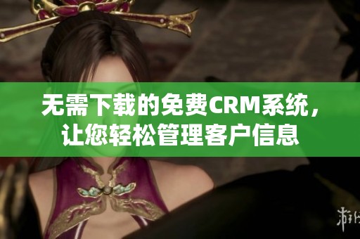 无需下载的免费CRM系统，让您轻松管理客户信息
