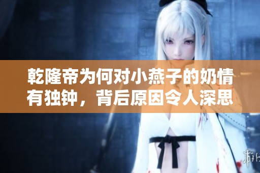 乾隆帝为何对小燕子的奶情有独钟，背后原因令人深思