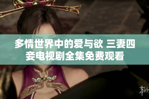 多情世界中的爱与欲 三妻四妾电视剧全集免费观看