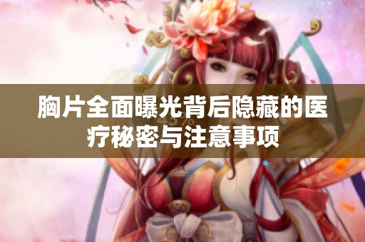 胸片全面曝光背后隐藏的医疗秘密与注意事项