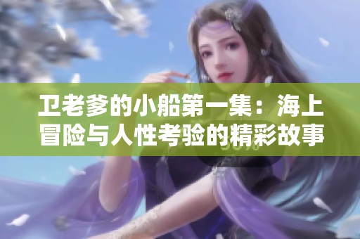 卫老爹的小船第一集：海上冒险与人性考验的精彩故事