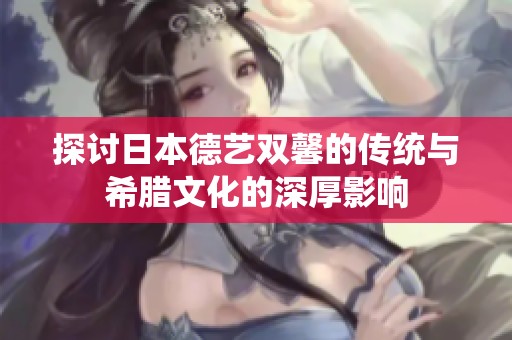 探讨日本德艺双馨的传统与希腊文化的深厚影响