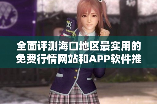 全面评测海口地区最实用的免费行情网站和APP软件推荐