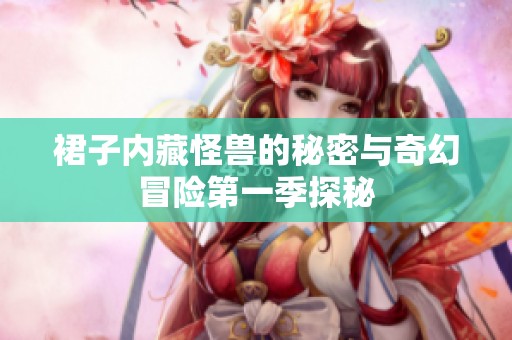 裙子内藏怪兽的秘密与奇幻冒险第一季探秘