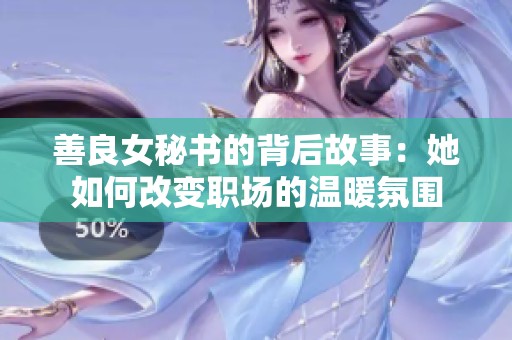 善良女秘书的背后故事：她如何改变职场的温暖氛围