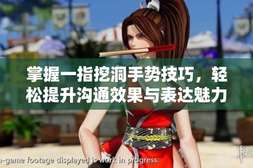 掌握一指挖洞手势技巧，轻松提升沟通效果与表达魅力