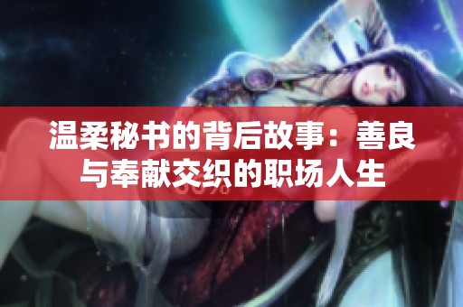 温柔秘书的背后故事：善良与奉献交织的职场人生