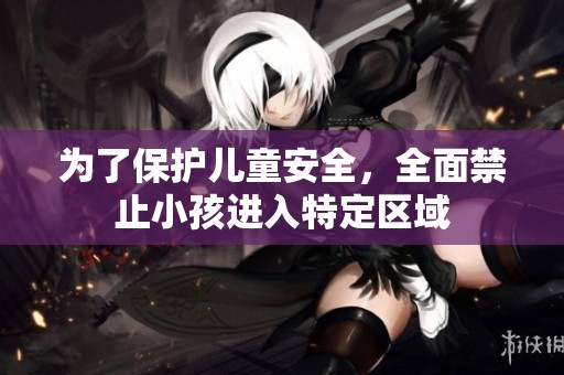 为了保护儿童安全，全面禁止小孩进入特定区域