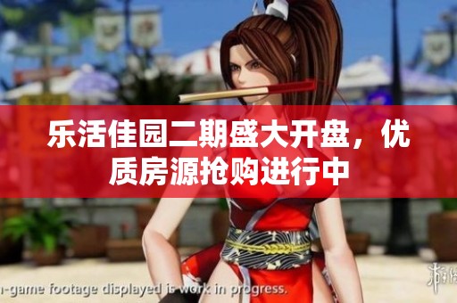 乐活佳园二期盛大开盘，优质房源抢购进行中