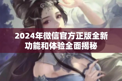 2024年微信官方正版全新功能和体验全面揭秘