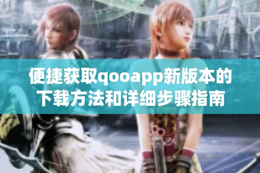 便捷获取qooapp新版本的下载方法和详细步骤指南