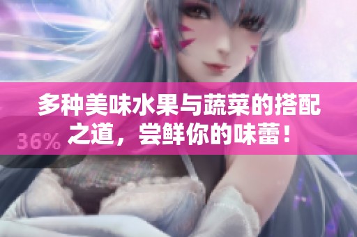多种美味水果与蔬菜的搭配之道，尝鲜你的味蕾！