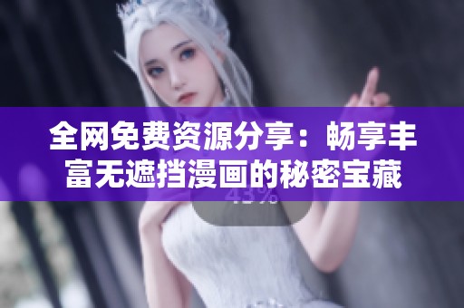 全网免费资源分享：畅享丰富无遮挡漫画的秘密宝藏