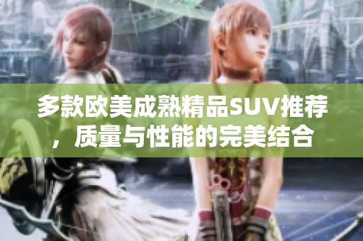 多款欧美成熟精品SUV推荐，质量与性能的完美结合