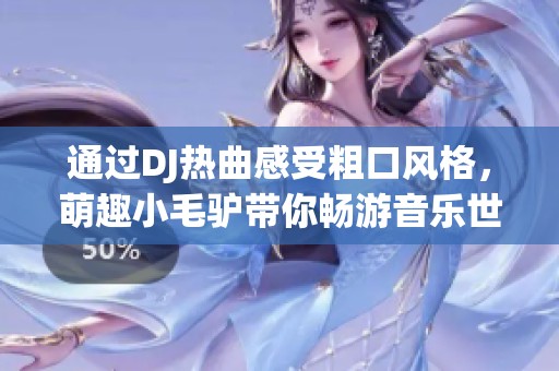 通过DJ热曲感受粗口风格，萌趣小毛驴带你畅游音乐世界