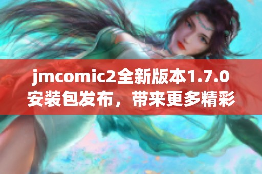 jmcomic2全新版本1.7.0安装包发布，带来更多精彩功能与体验