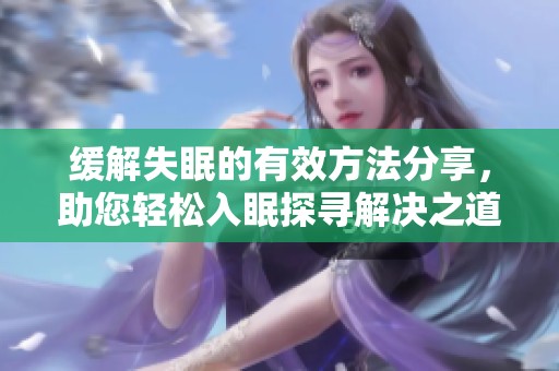 缓解失眠的有效方法分享，助您轻松入眠探寻解决之道