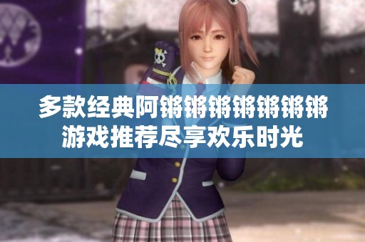 多款经典阿锵锵锵锵锵锵锵游戏推荐尽享欢乐时光