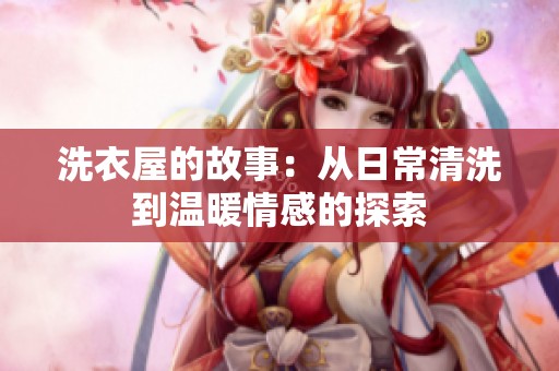洗衣屋的故事：从日常清洗到温暖情感的探索
