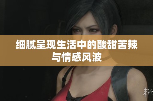 细腻呈现生活中的酸甜苦辣与情感风波