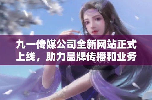 九一传媒公司全新网站正式上线，助力品牌传播和业务发展