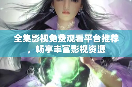全集影视免费观看平台推荐，畅享丰富影视资源