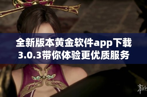 全新版本黄金软件app下载3.0.3带你体验更优质服务