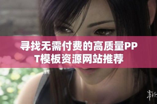 寻找无需付费的高质量PPT模板资源网站推荐