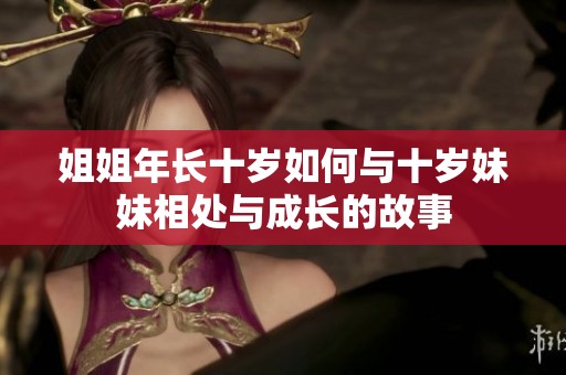 姐姐年长十岁如何与十岁妹妹相处与成长的故事