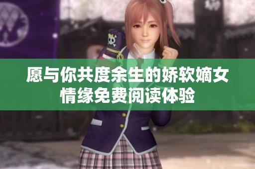 愿与你共度余生的娇软嫡女情缘免费阅读体验