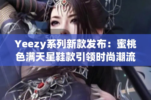 Yeezy系列新款发布：蜜桃色满天星鞋款引领时尚潮流