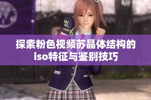 探索粉色视频苏晶体结构的iso特征与鉴别技巧