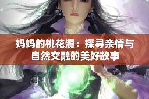 妈妈的桃花源：探寻亲情与自然交融的美好故事