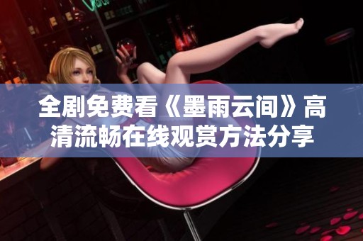 全剧免费看《墨雨云间》高清流畅在线观赏方法分享