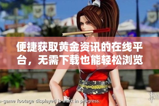 便捷获取黄金资讯的在线平台，无需下载也能轻松浏览