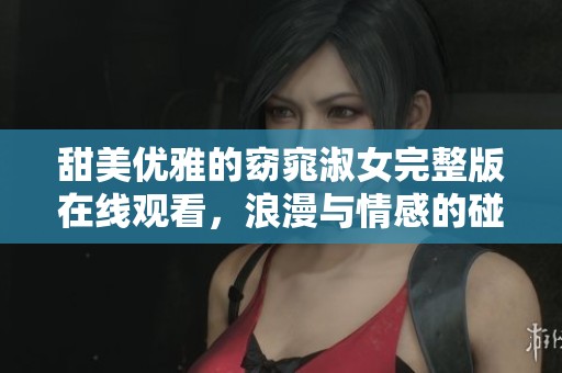甜美优雅的窈窕淑女完整版在线观看，浪漫与情感的碰撞