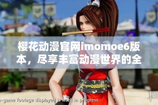 樱花动漫官网imomoe6版本，尽享丰富动漫世界的全新体验