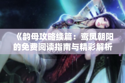 《韵母攻略续篇：鸾凤朝阳的免费阅读指南与精彩解析》