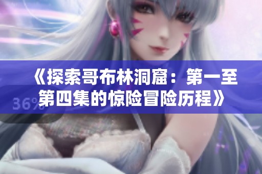 《探索哥布林洞窟：第一至第四集的惊险冒险历程》