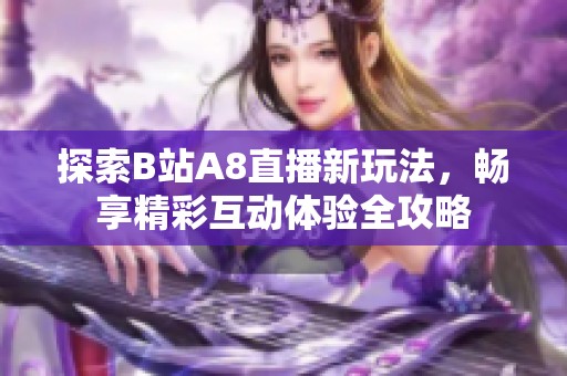 探索B站A8直播新玩法，畅享精彩互动体验全攻略