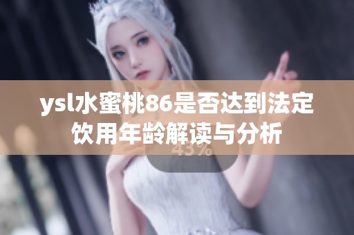 ysl水蜜桃86是否达到法定饮用年龄解读与分析