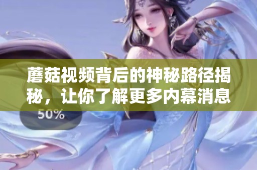 蘑菇视频背后的神秘路径揭秘，让你了解更多内幕消息