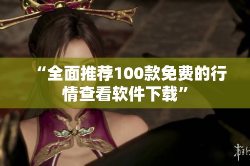 “全面推荐100款免费的行情查看软件下载”
