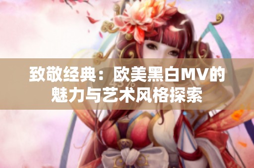 致敬经典：欧美黑白MV的魅力与艺术风格探索